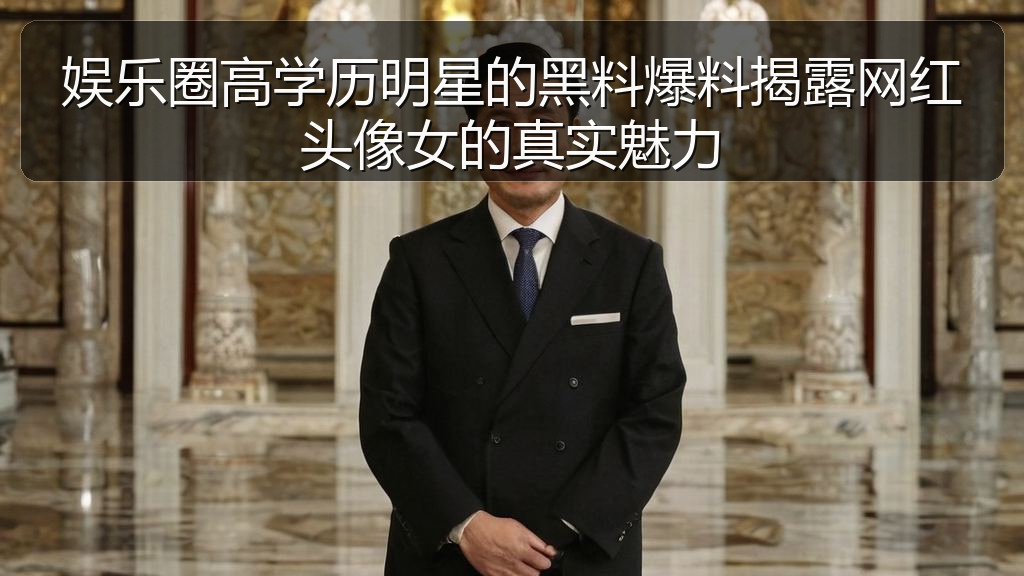 娱乐圈高学历明星的黑料爆料揭露网红头像女的真实魅力