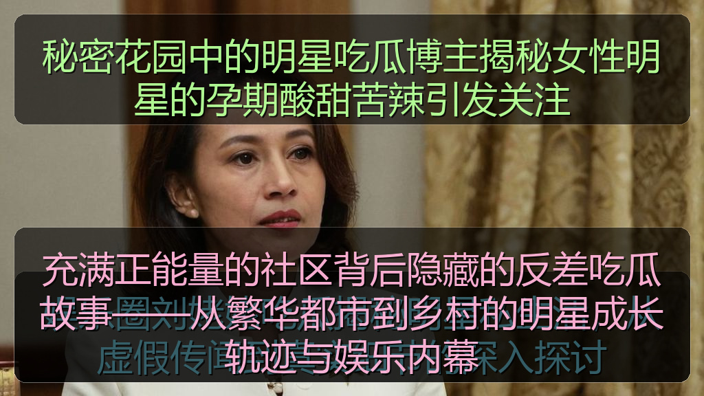秘密花园中的明星吃瓜博主揭秘女性明星的孕期酸甜苦辣引发关注